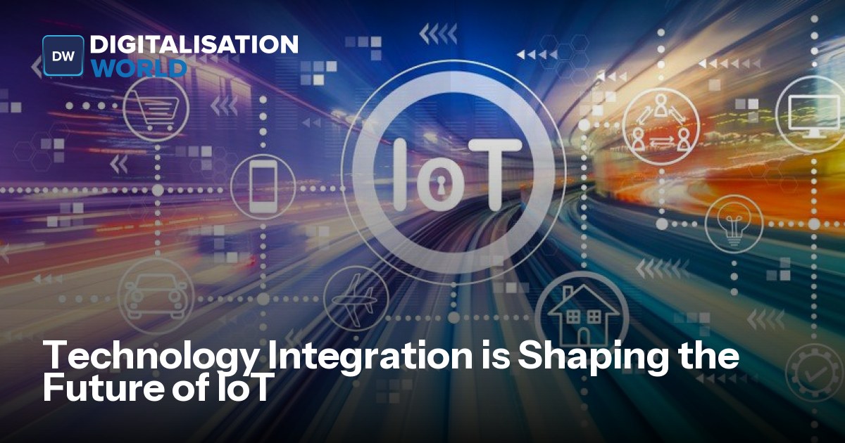 Technology Integration is Shaping the Future of IoT | Digitalisation World