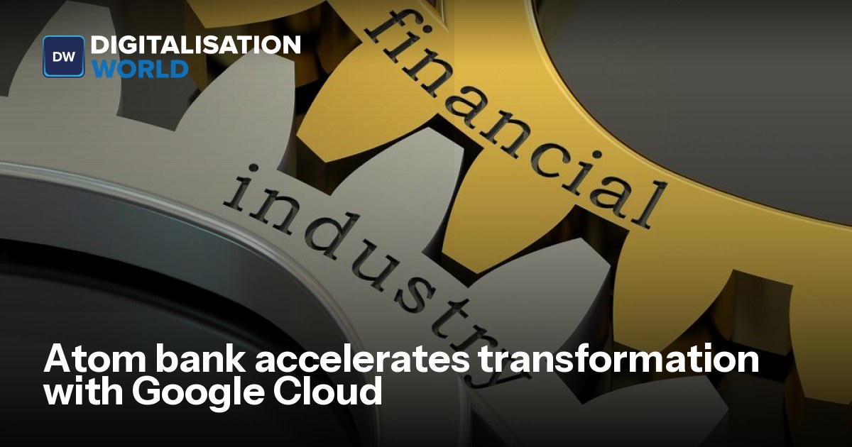 Atom bank accelerates transformation with Google Cloud | Digitalisation ...