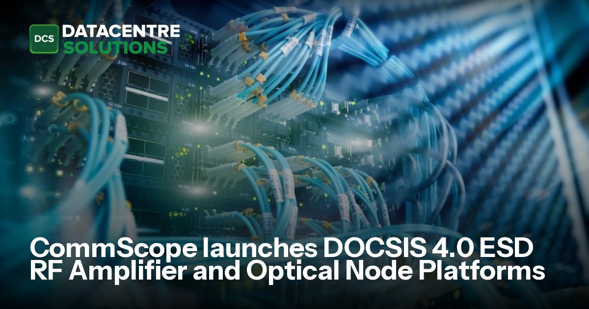 CommScope launches DOCSIS 4.0 ESD RF Amplifier and Optical Node ...