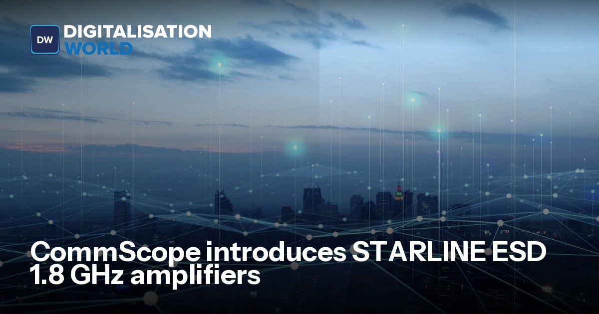 CommScope introduces STARLINE ESD 1.8 GHz amplifiers | Data Centre ...