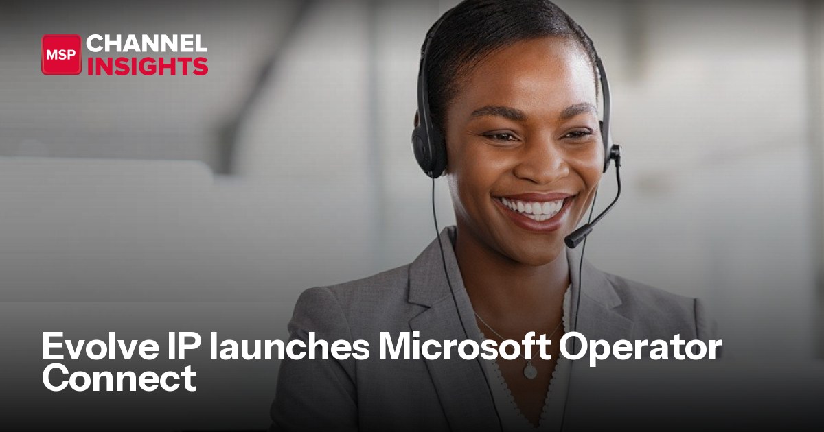 Evolve IP launches Microsoft Operator Connect | MSP Channel Insights